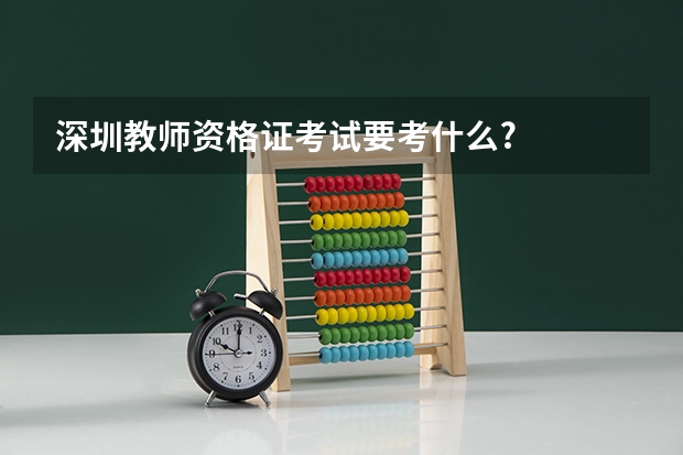 深圳教师资格证考试要考什么?