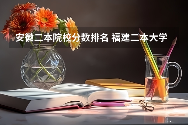 安徽二本院校分数排名 福建二本大学排名表