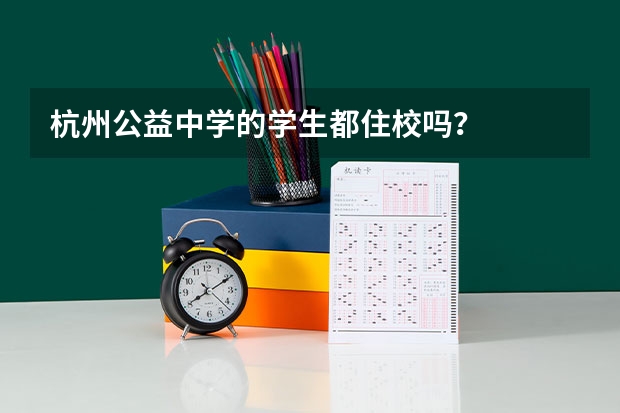 杭州公益中学的学生都住校吗？