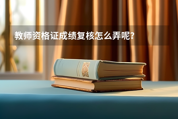 教师资格证成绩复核怎么弄呢？