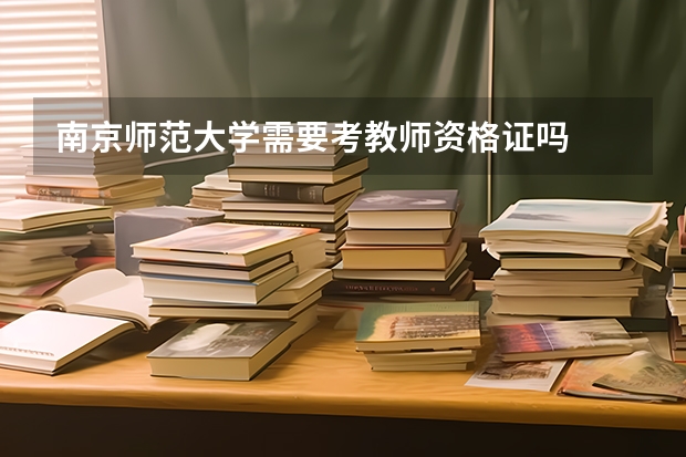 南京师范大学需要考教师资格证吗