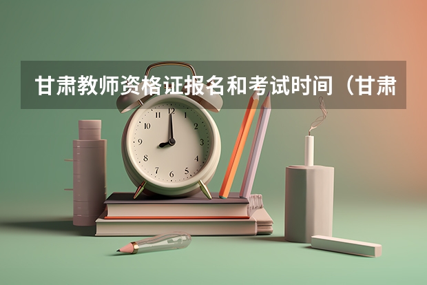 甘肃教师资格证报名和考试时间（甘肃省2023年上半年教资考试(笔试)报名时间确定）