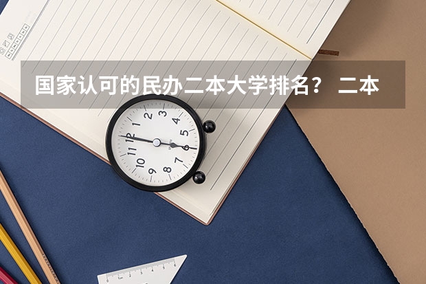 国家认可的民办二本大学排名？ 二本民办学校排名