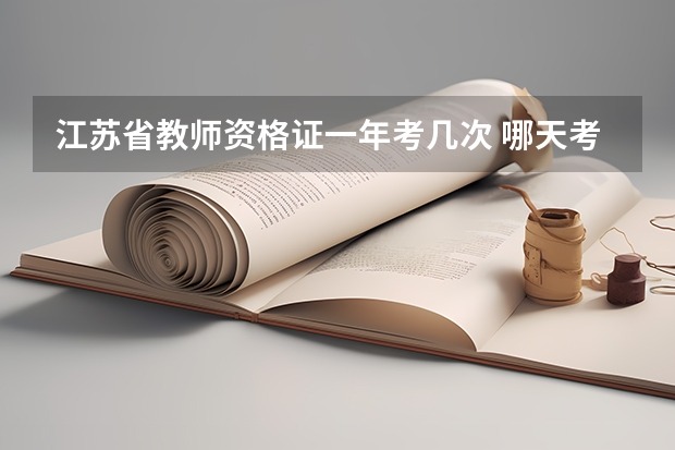 江苏省教师资格证一年考几次 哪天考试 2023年江苏省教师资格证考试时间