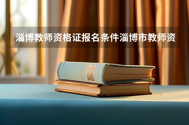 淄博教师资格证报名条件淄博市教师资格证 淄博教师资格证考试地点