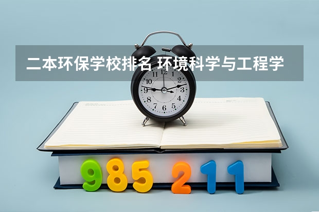 二本环保学校排名 环境科学与工程学校排名