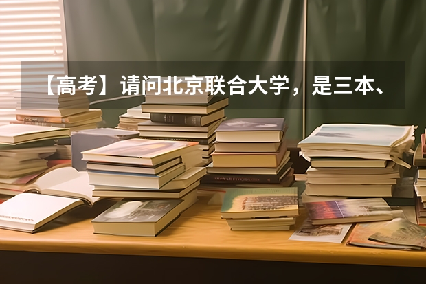 【高考】请问北京联合大学，是三本、民本，还是二本？ 东南大学成贤学院是何时升为本二的，是江苏二本，还是全国二本，还是民本？