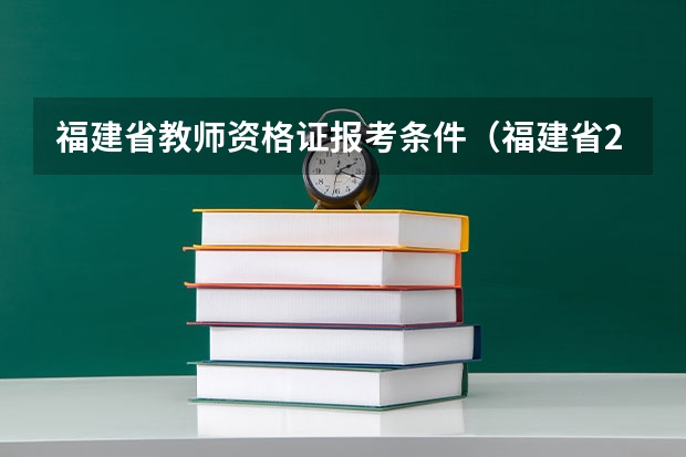 福建省教师资格证报考条件（福建省2023年下半年教师资格证报名时间）