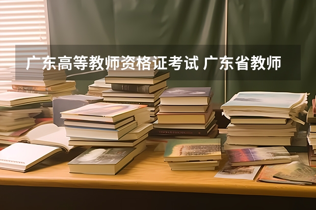 广东高等教师资格证考试 广东省教师资格证报考条件