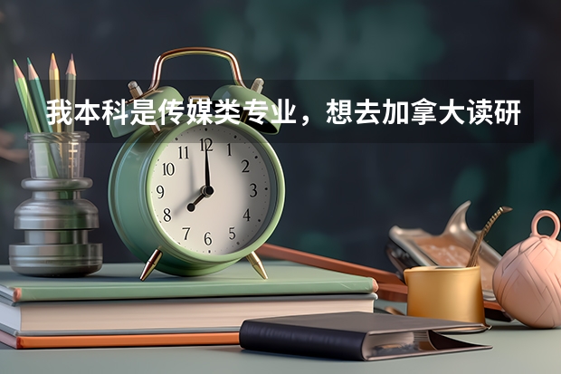 我本科是传媒类专业，想去加拿大读研究生，有好的学校或专业可以推荐吗？