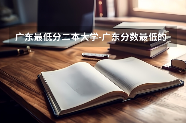 广东最低分二本大学-广东分数最低的本科大学公办（物理历史） 广东最低分的公办二本