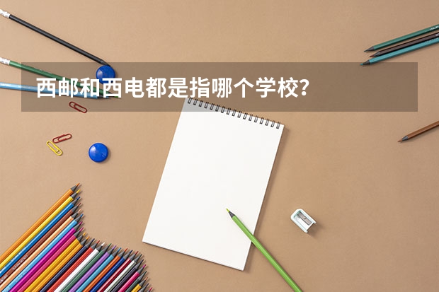 西邮和西电都是指哪个学校？