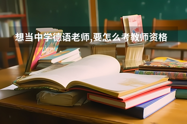 想当中学德语老师,要怎么考教师资格证?