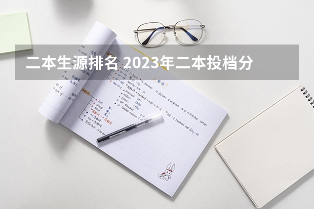 二本生源排名 2023年二本投档分数及名次表