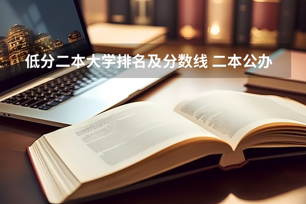 低分二本大学排名及分数线 二本公办大学排行榜及分数线