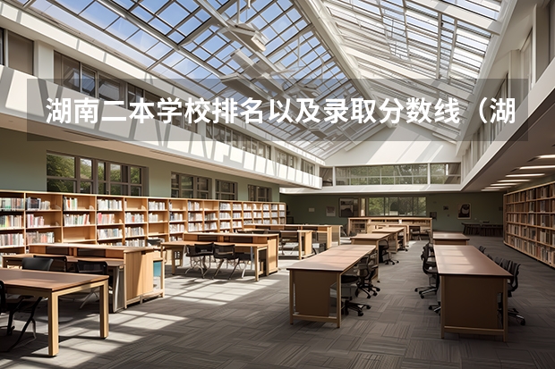 湖南二本学校排名以及录取分数线（湖南省二本学校的排名）