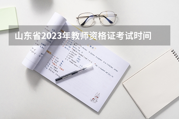 山东省2023年教师资格证考试时间（山东教师资格证报名笔试时间？）