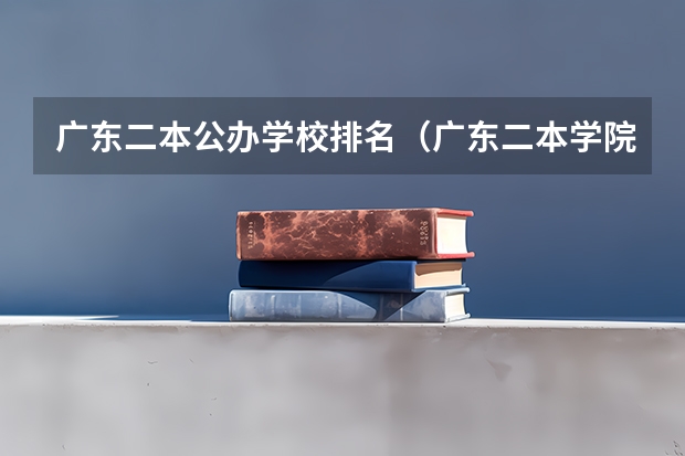 广东二本公办学校排名（广东二本学院排名）