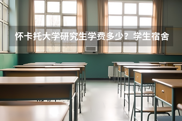 怀卡托大学研究生学费多少？学生宿舍条件怎么样？