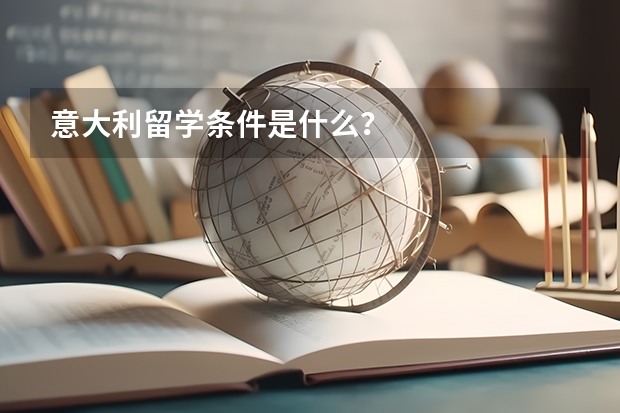 意大利留学条件是什么？