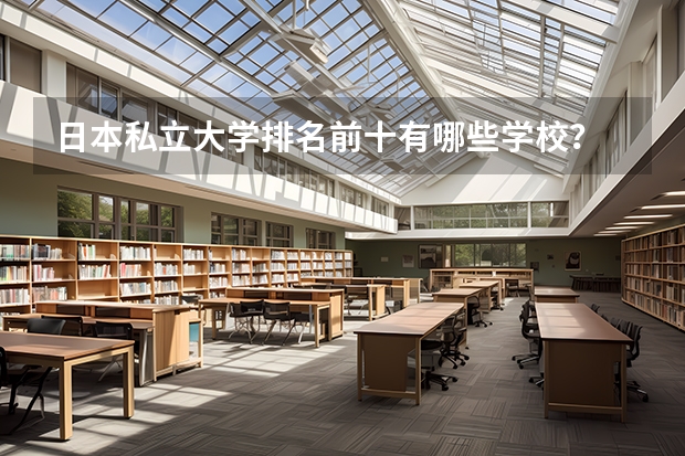 日本私立大学排名前十有哪些学校？