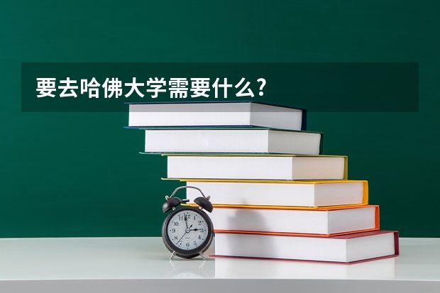 要去哈佛大学需要什么?