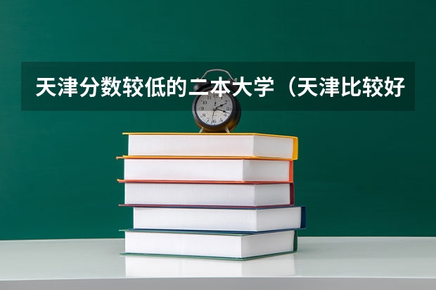 天津分数较低的二本大学（天津比较好的公办二本）