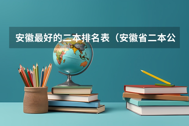 安徽最好的二本排名表（安徽省二本公办大学排名及分数线）