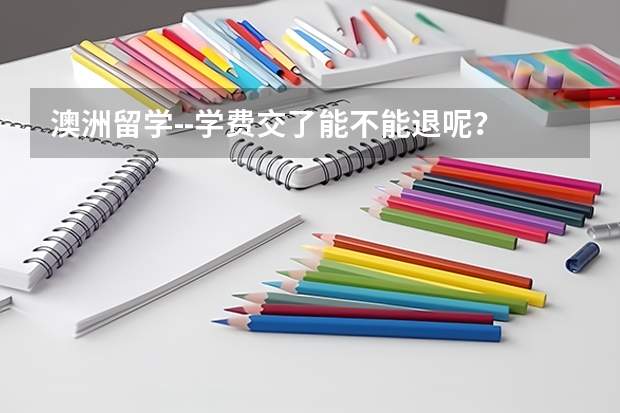 澳洲留学--学费交了能不能退呢？