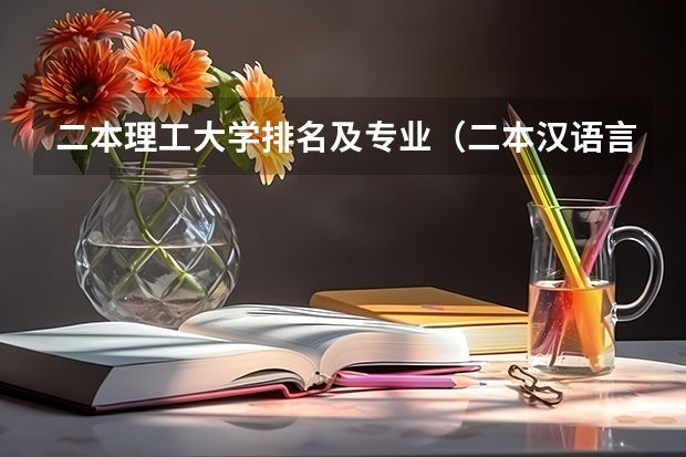 二本理工大学排名及专业（二本汉语言文学专业大学排名）