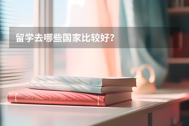 留学去哪些国家比较好？