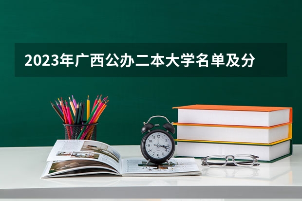 2023年广西公办二本大学名单及分数线排名汇总 广西二本学校排名