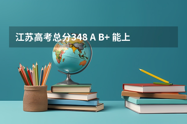 江苏高考总分348 A B+ 能上什么大学 报什么专业比较好