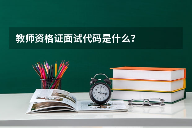 教师资格证面试代码是什么？