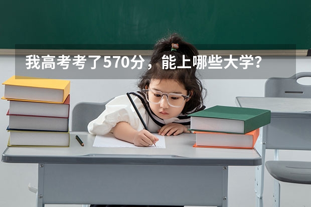 我高考考了570分，能上哪些大学？