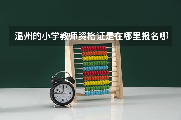 温州的小学教师资格证是在哪里报名哪里考的啊