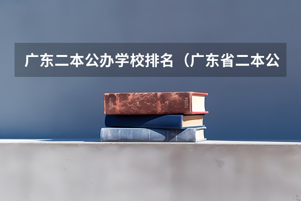 广东二本公办学校排名（广东省二本公办大学排名）