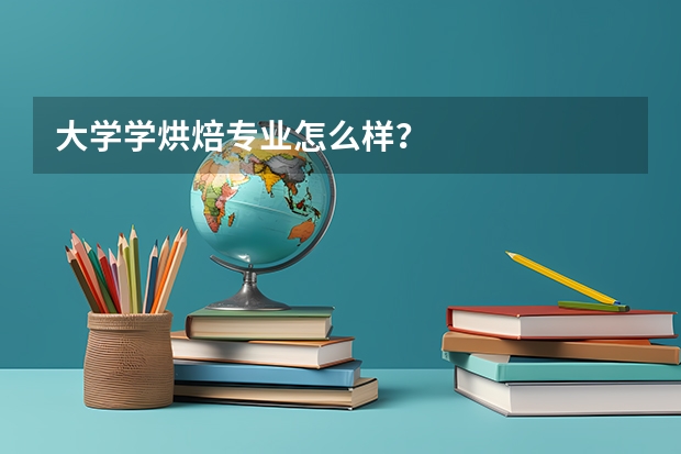 大学学烘焙专业怎么样？