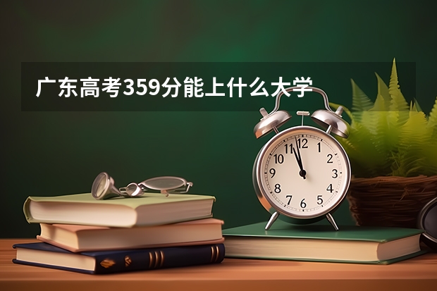 广东高考359分能上什么大学