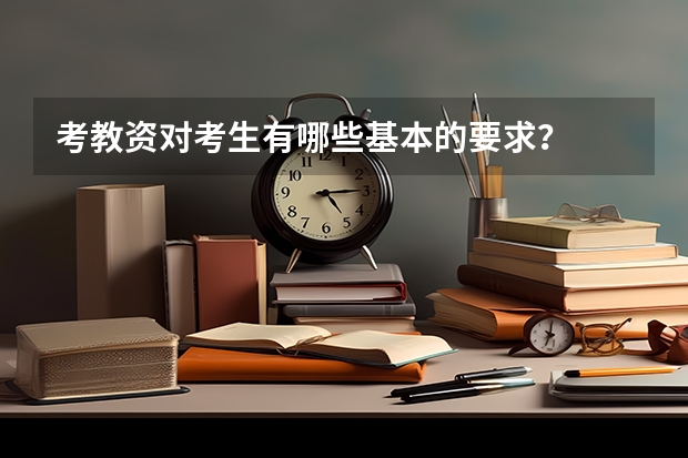 考教资对考生有哪些基本的要求？