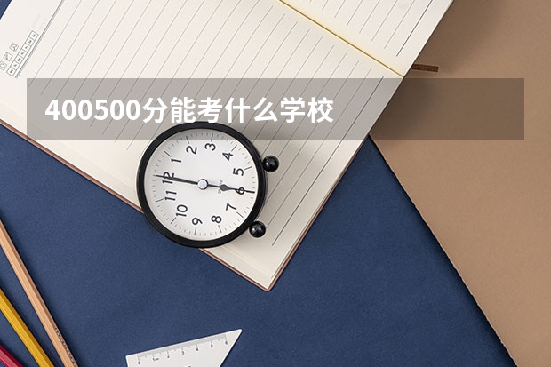 400500分能考什么学校