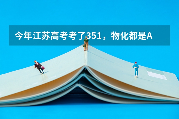 今年江苏高考考了351，物化都是A，能上什么学校？