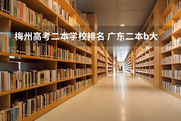 梅州高考二本学校排名 广东二本b大学排名（广东二本b类大学排名）