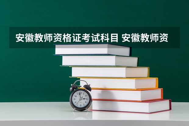 安徽教师资格证考试科目 安徽教师资格证报考条件