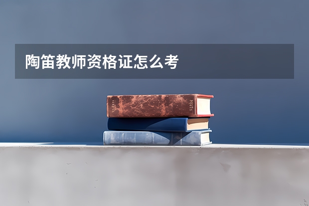 陶笛教师资格证怎么考