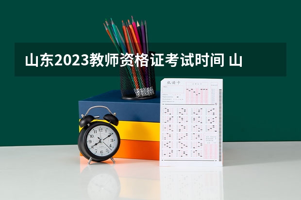 山东2023教师资格证考试时间 山东省中小学教师资格证考试时间