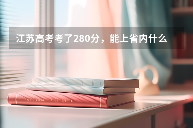 江苏高考考了280分，能上省内什么学校？？急！！