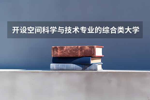 开设空间科学与技术专业的综合类大学有哪些