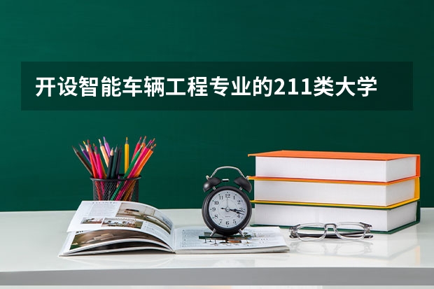 开设智能车辆工程专业的211类大学有哪些