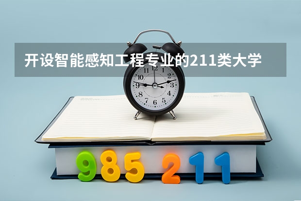 开设智能感知工程专业的211类大学有哪些